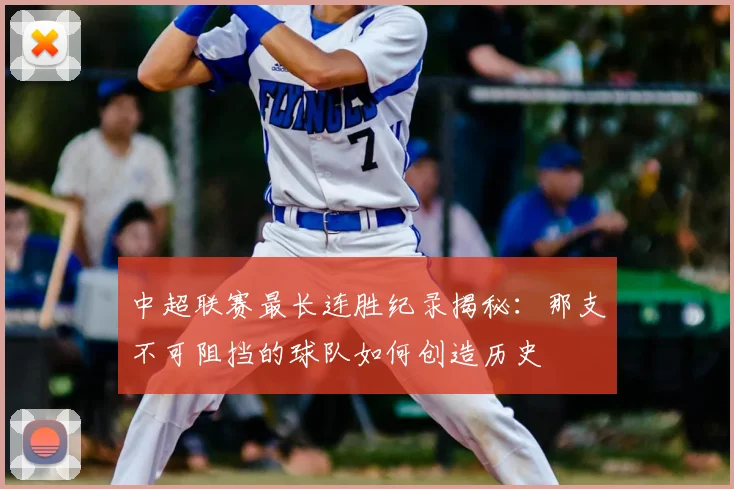 中超联赛最长连胜纪录揭秘:那支不可阻挡的球队如何创造历史