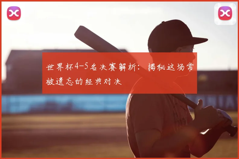 世界杯4-5名决赛解析:揭秘这场常被遗忘的经典对决