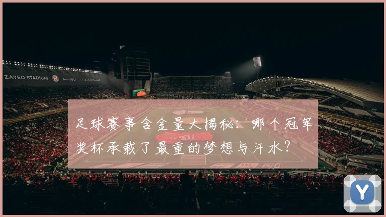 足球赛事含金量大揭秘:哪个冠军奖杯承载了最重的梦想与汗水?