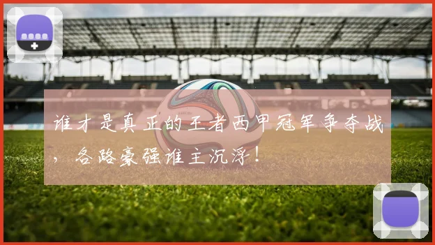 谁才是真正的王者西甲冠军争夺战,各路豪强谁主沉浮!