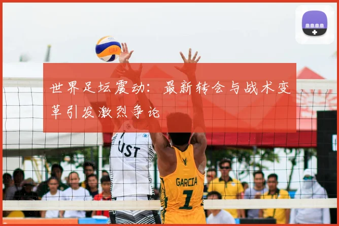 世界足坛震动：最新转会与战术变革引发激烈争论