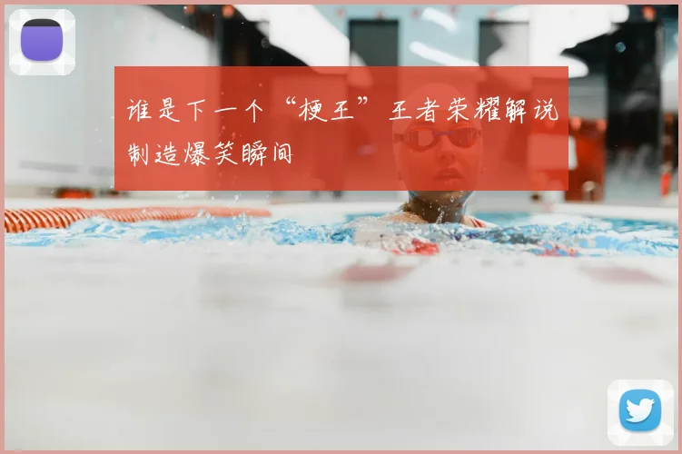 谁是下一个“梗王”王者荣耀解说制造爆笑瞬间