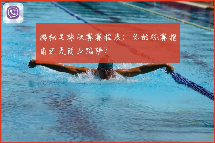 揭秘足球联赛赛程表:你的观赛指南还是商业陷阱?