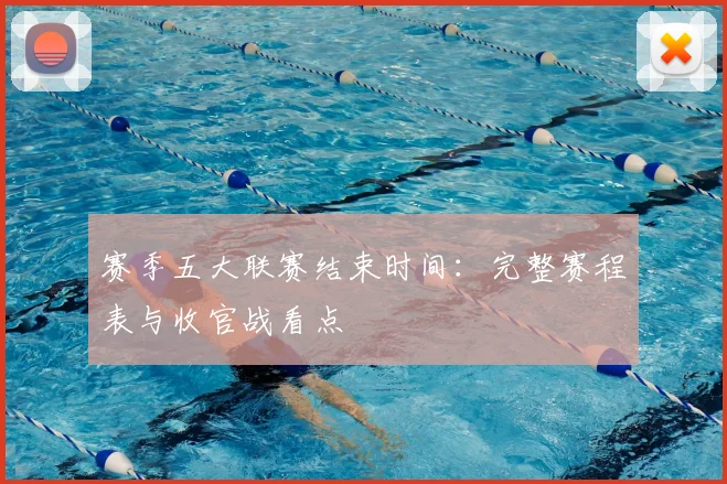 赛季五大联赛结束时间:完整赛程表与收官战看点
