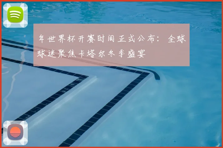 年世界杯开赛时间正式公布：全球球迷聚焦卡塔尔冬季盛宴