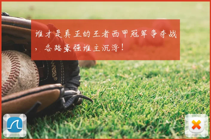 谁才是真正的王者西甲冠军争夺战，各路豪强谁主沉浮！