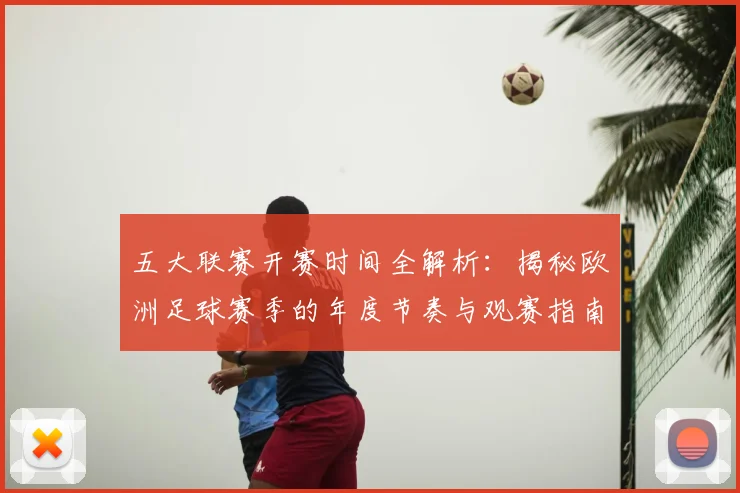 五大联赛开赛时间全解析:揭秘欧洲足球赛季的年度节奏与观赛指南