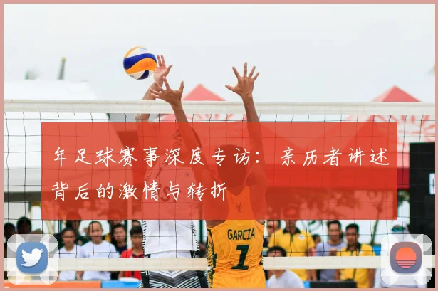 年足球赛事深度专访：亲历者讲述背后的激情与转折