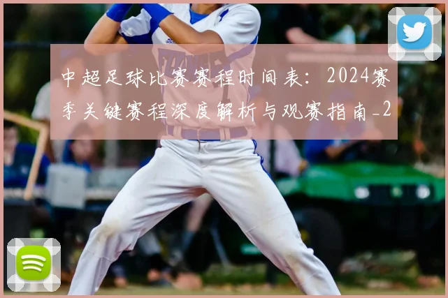 中超足球比赛赛程时间表:2024赛季关键赛程深度解析与观赛指南_20260611140951