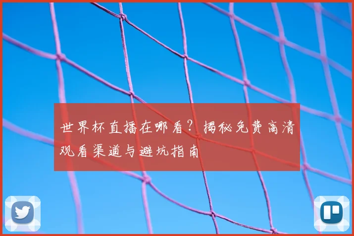 世界杯直播在哪看?揭秘免费高清观看渠道与避坑指南
