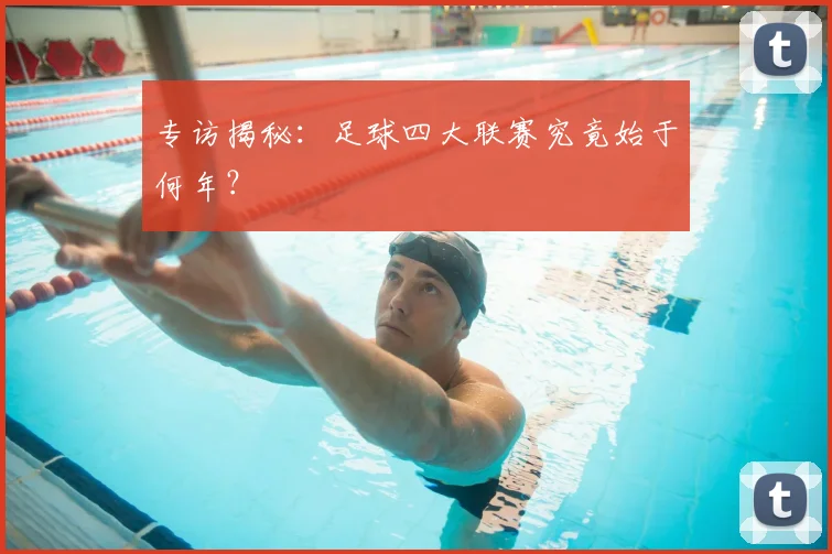 专访揭秘:足球四大联赛究竟始于何年?